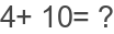 4+ 10= ?